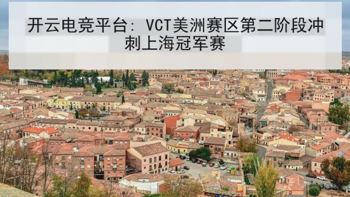 开云电竞平台: VCT美洲赛区第二阶段冲刺上海冠军赛