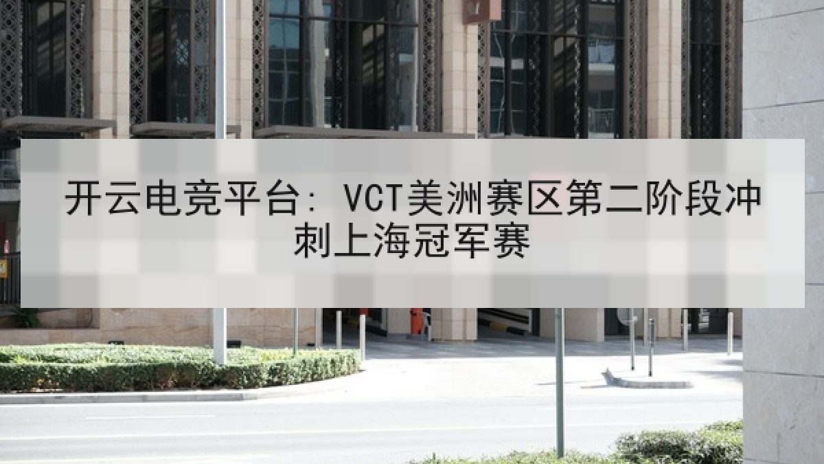 开云电竞平台: VCT美洲赛区第二阶段冲刺上海冠军赛