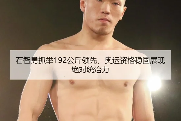 石智勇抓举192公斤领先，奥运资格稳固展现绝对统治力