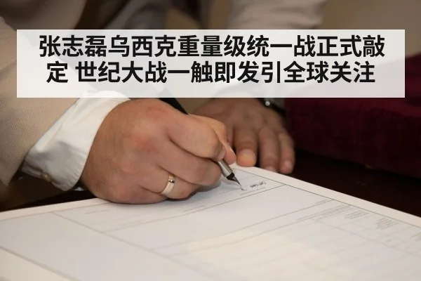 张志磊乌西克重量级统一战正式敲定 世纪大战一触即发引全球关注