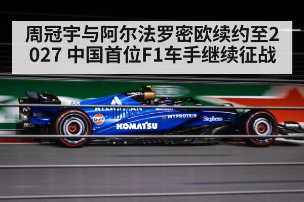 周冠宇与阿尔法罗密欧续约至2027 中国首位F1车手继续征战