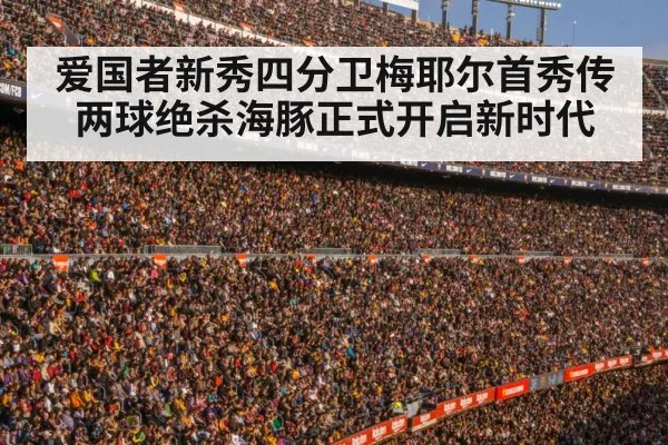 爱国者新秀四分卫梅耶尔首秀传两球绝杀海豚正式开启新时代