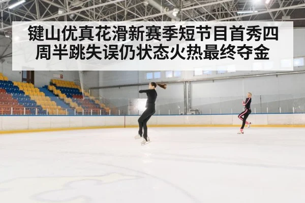 键山优真花滑新赛季短节目首秀四周半跳失误仍状态火热最终夺金