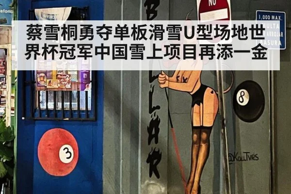 蔡雪桐勇夺单板滑雪U型场地世界杯冠军中国雪上项目再添一金