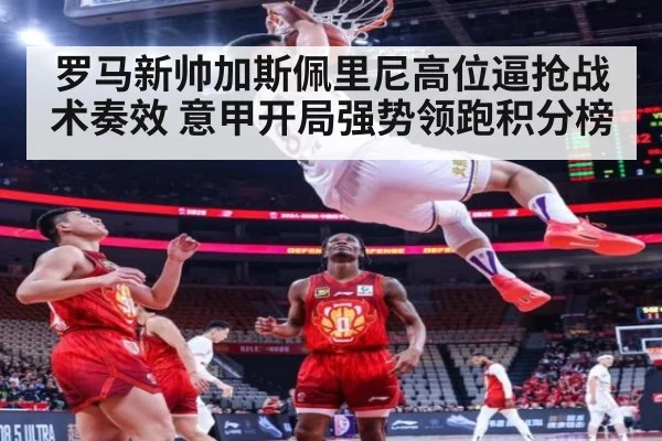 罗马新帅加斯佩里尼高位逼抢战术奏效 意甲开局强势领跑积分榜