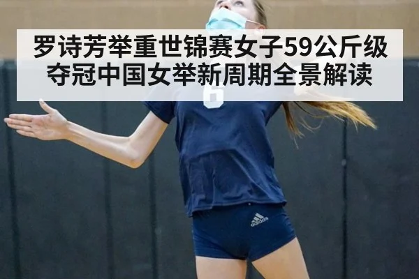 罗诗芳举重世锦赛女子59公斤级夺冠中国女举新周期全景解读